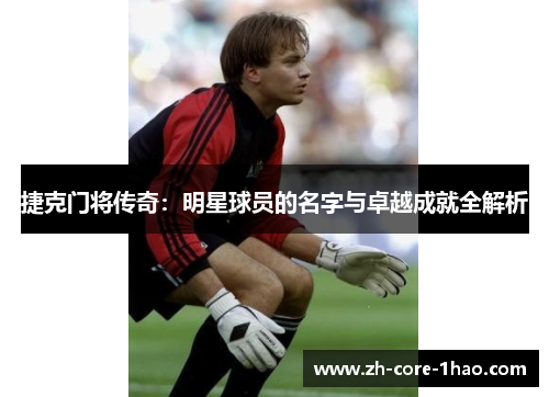 捷克门将传奇:明星球员的名字与卓越成就全解析 捷克门将传奇:明星球员的名字与卓越成就全解析