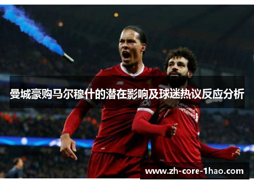 曼城豪购马尔穆什的潜在影响及球迷热议反应分析 曼城豪购马尔穆什的潜在影响及球迷热议反应分析