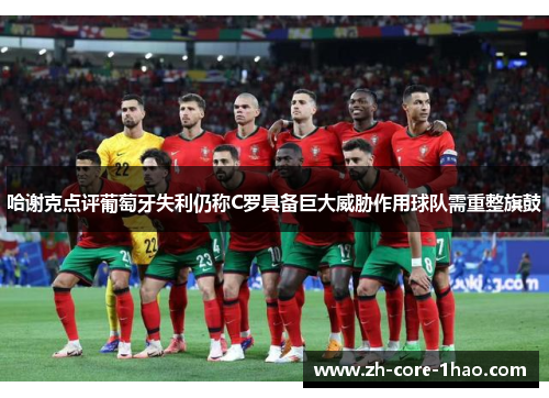 哈谢克点评葡萄牙失利仍称C罗具备巨大威胁作用球队需重整旗鼓 哈谢克点评葡萄牙失利仍称C罗具备巨大威胁作用球队需重整旗鼓