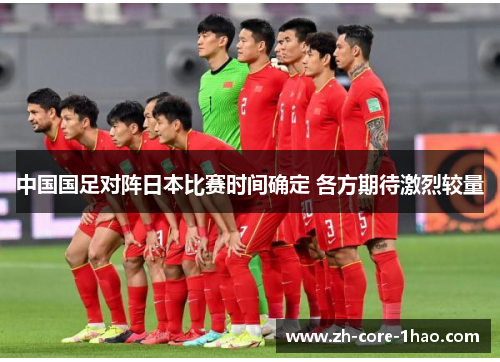 中国国足对阵日本比赛时间确定 各方期待激烈较量 中国国足对阵日本比赛时间确定 各方期待激烈较量