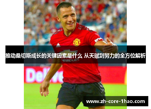 推动桑切斯成长的关键因素是什么 从天赋到努力的全方位解析 推动桑切斯成长的关键因素是什么 从天赋到努力的全方位解析