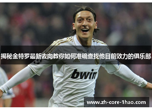 揭秘金特罗最新去向教你如何准确查找他目前效力的俱乐部 揭秘金特罗最新去向教你如何准确查找他目前效力的俱乐部