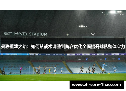 曼联重建之路:如何从战术调整到阵容优化全面提升球队整体实力 曼联重建之路:如何从战术调整到阵容优化全面提升球队整体实力
