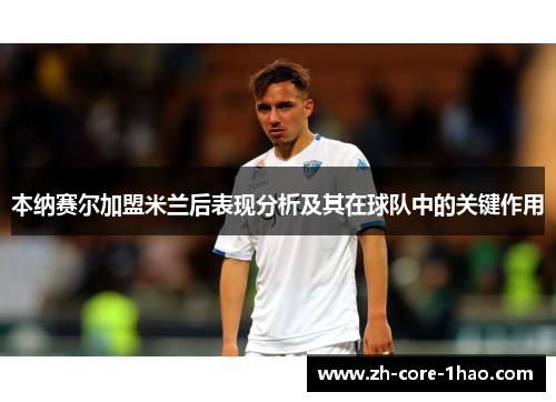 本纳赛尔加盟米兰后表现分析及其在球队中的关键作用 本纳赛尔加盟米兰后表现分析及其在球队中的关键作用