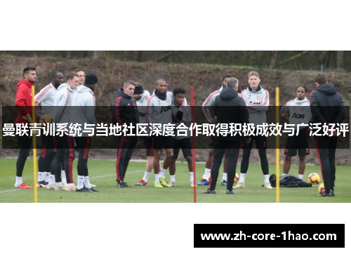 曼联青训系统与当地社区深度合作取得积极成效与广泛好评 曼联青训系统与当地社区深度合作取得积极成效与广泛好评
