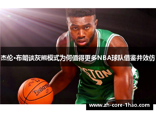 杰伦·布朗谈灰熊模式为何值得更多NBA球队借鉴并效仿 杰伦·布朗谈灰熊模式为何值得更多NBA球队借鉴并效仿