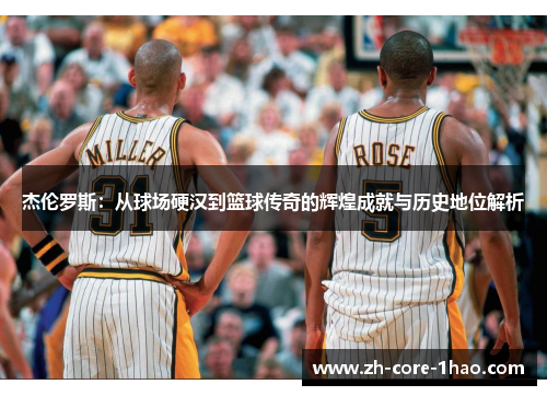 杰伦罗斯:从球场硬汉到篮球传奇的辉煌成就与历史地位解析 杰伦罗斯:从球场硬汉到篮球传奇的辉煌成就与历史地位解析
