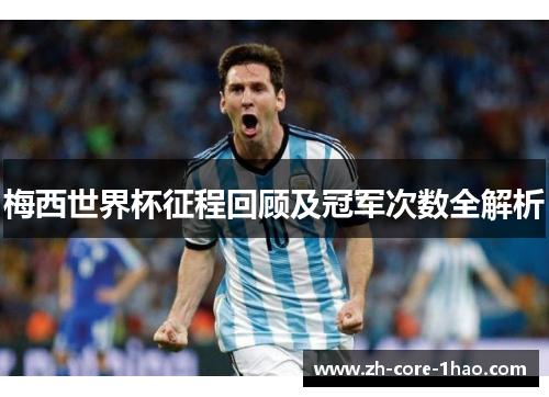 梅西世界杯征程回顾及冠军次数全解析 梅西世界杯征程回顾及冠军次数全解析