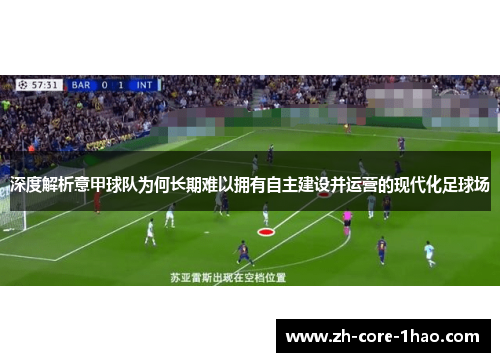 深度解析意甲球队为何长期难以拥有自主建设并运营的现代化足球场