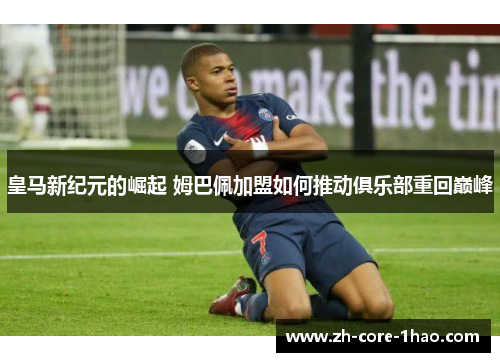 皇马新纪元的崛起 姆巴佩加盟如何推动俱乐部重回巅峰
