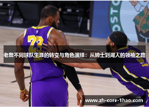 老詹不同球队生涯的转变与角色演绎：从骑士到湖人的领袖之路