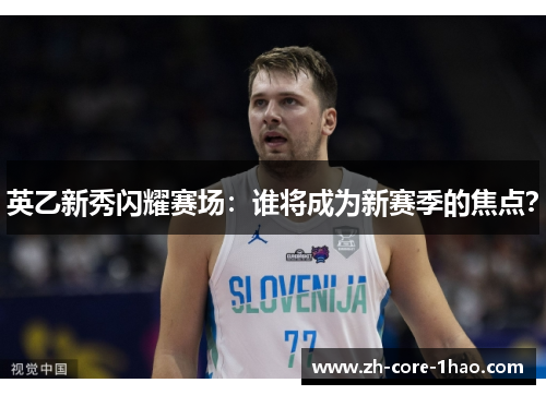 英乙新秀闪耀赛场：谁将成为新赛季的焦点？