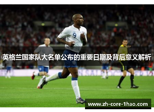 英格兰国家队大名单公布的重要日期及背后意义解析 英格兰国家队大名单公布的重要日期及背后意义解析