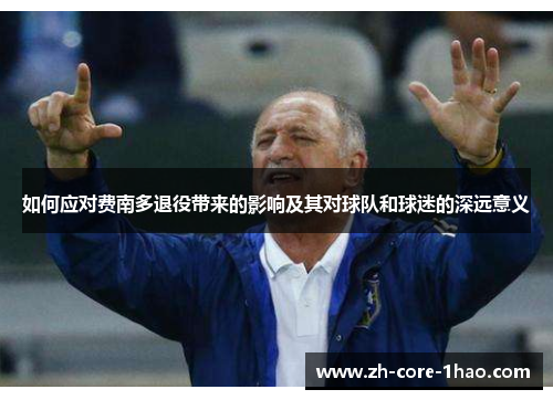 如何应对费南多退役带来的影响及其对球队和球迷的深远意义 如何应对费南多退役带来的影响及其对球队和球迷的深远意义