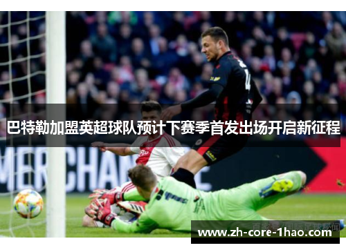 巴特勒加盟英超球队预计下赛季首发出场开启新征程