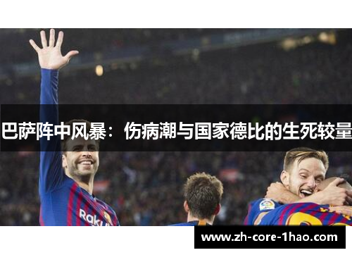 巴萨阵中风暴：伤病潮与国家德比的生死较量