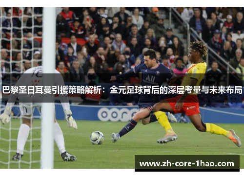 巴黎圣日耳曼引援策略解析：金元足球背后的深层考量与未来布局