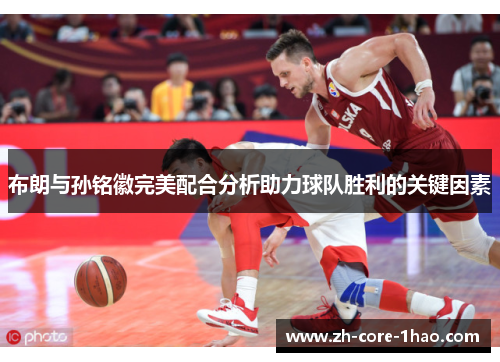 布朗与孙铭徽完美配合分析助力球队胜利的关键因素