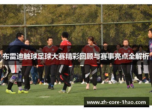 布雷迪触球足球大赛精彩回顾与赛事亮点全解析