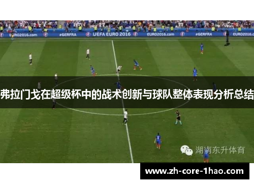 弗拉门戈在超级杯中的战术创新与球队整体表现分析总结 弗拉门戈在超级杯中的战术创新与球队整体表现分析总结
