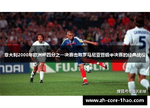 意大利2000年欧洲杯四分之一决赛击败罗马尼亚晋级半决赛的经典战役 意大利2000年欧洲杯四分之一决赛击败罗马尼亚晋级半决赛的经典战役