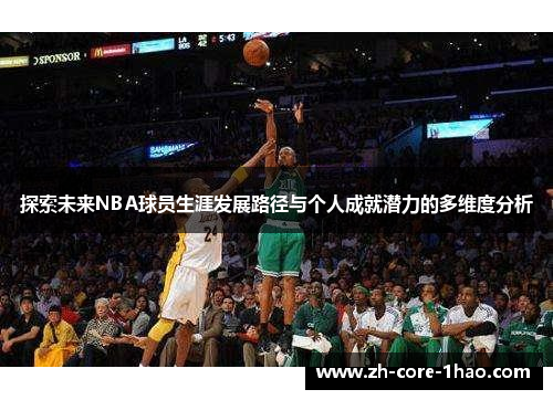 探索未来NBA球员生涯发展路径与个人成就潜力的多维度分析 探索未来NBA球员生涯发展路径与个人成就潜力的多维度分析
