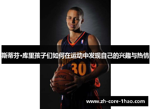 斯蒂芬·库里孩子们如何在运动中发现自己的兴趣与热情 斯蒂芬·库里孩子们如何在运动中发现自己的兴趣与热情