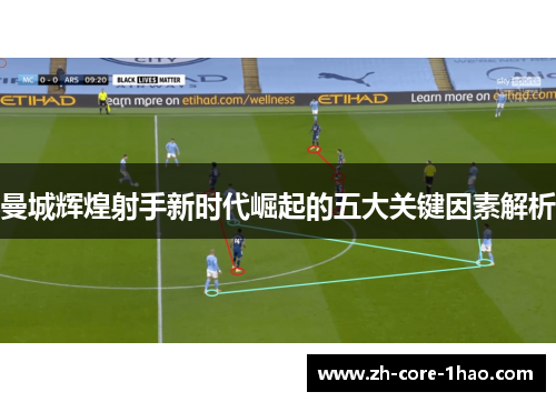 曼城辉煌射手新时代崛起的五大关键因素解析 曼城辉煌射手新时代崛起的五大关键因素解析