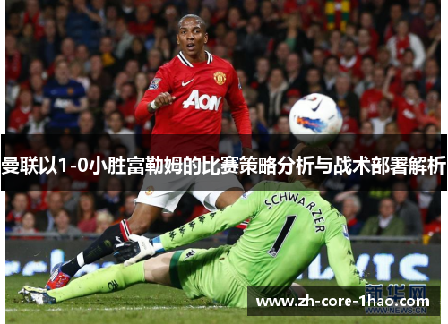 曼联以1-0小胜富勒姆的比赛策略分析与战术部署解析 曼联以1-0小胜富勒姆的比赛策略分析与战术部署解析