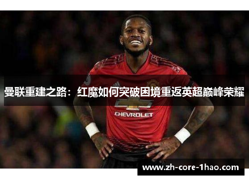 曼联重建之路：红魔如何突破困境重返英超巅峰荣耀