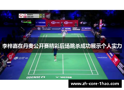 李梓嘉在丹麦公开赛精彩后场跳杀成功展示个人实力 李梓嘉在丹麦公开赛精彩后场跳杀成功展示个人实力