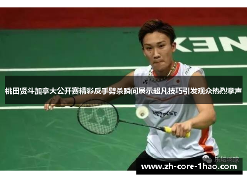 桃田贤斗加拿大公开赛精彩反手劈杀瞬间展示超凡技巧引发观众热烈掌声