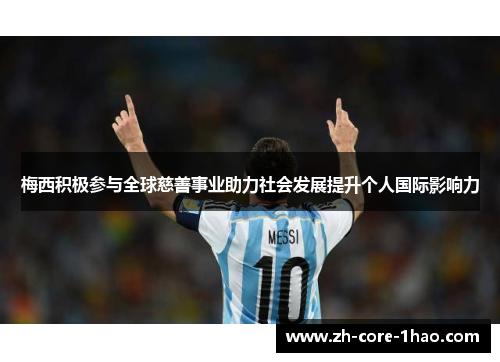 梅西积极参与全球慈善事业助力社会发展提升个人国际影响力 梅西积极参与全球慈善事业助力社会发展提升个人国际影响力