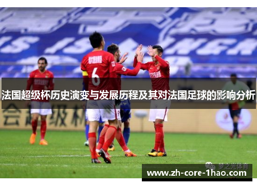 法国超级杯历史演变与发展历程及其对法国足球的影响分析
