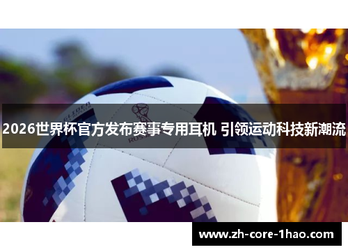 2026世界杯官方发布赛事专用耳机 引领运动科技新潮流 2026世界杯官方发布赛事专用耳机 引领运动科技新潮流