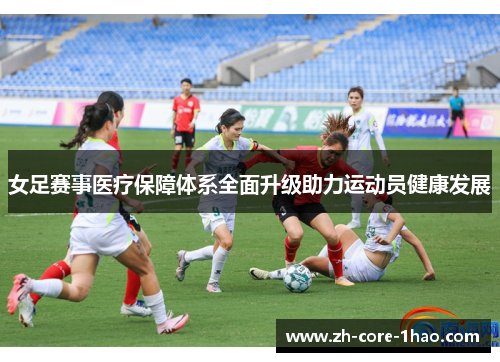 女足赛事医疗保障体系全面升级助力运动员健康发展
