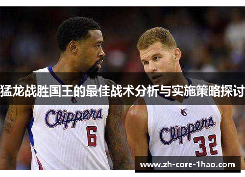 猛龙战胜国王的最佳战术分析与实施策略探讨