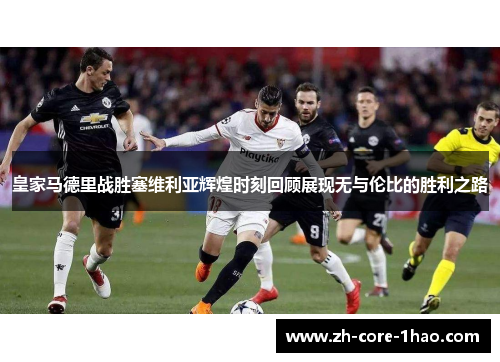 皇家马德里战胜塞维利亚辉煌时刻回顾展现无与伦比的胜利之路