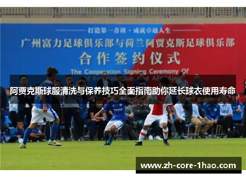 阿贾克斯球服清洗与保养技巧全面指南助你延长球衣使用寿命 阿贾克斯球服清洗与保养技巧全面指南助你延长球衣使用寿命