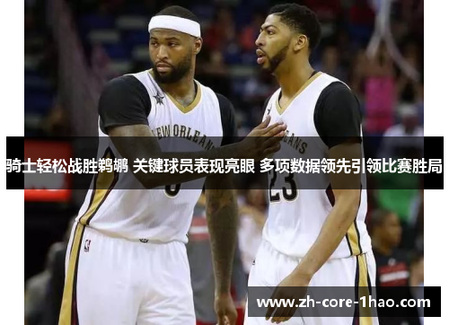 骑士轻松战胜鹈鹕 关键球员表现亮眼 多项数据领先引领比赛胜局 骑士轻松战胜鹈鹕 关键球员表现亮眼 多项数据领先引领比赛胜局