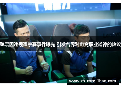 魏震因违规遭禁赛事件曝光 引发各界对电竞职业道德的热议 魏震因违规遭禁赛事件曝光 引发各界对电竞职业道德的热议