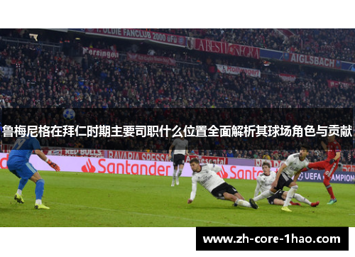 鲁梅尼格在拜仁时期主要司职什么位置全面解析其球场角色与贡献 鲁梅尼格在拜仁时期主要司职什么位置全面解析其球场角色与贡献